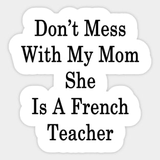 Don't Mess With My Mom She Is A French Teacher Sticker